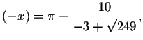 $\left( -x\right)
=\pi -\displaystyle \displaystyle \frac{10}{-3+\sqrt{249}},$