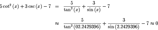 \begin{displaymath}\begin{array}{rclll}
5\cot ^{2}\left( x\right) +3\csc \left( ...
... \frac{3}{\sin \left(
2.2429396\right) }-7\approx 0
\end{array}\end{displaymath}