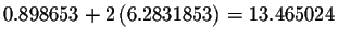$0.898653+2\left(
6.2831853\right) =13.465024$