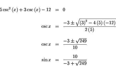 \begin{displaymath}\begin{array}{rclll}
&& \\
5\csc ^{2}\left( x\right) +3\csc ...
...sin x &=&\displaystyle \frac{10}{-3+\sqrt{249}} \\
\end{array}\end{displaymath}