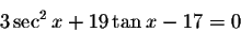 \begin{displaymath}3\sec ^{2}x+19\tan x-17=0\end{displaymath}