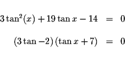 \begin{displaymath}\begin{array}{rclll}
&& \\
3\tan ^{2}(x)+19\tan x-14 &=&0 \\...
...-2\right) \left( \tan x+7\right) &=&0 \\
&& \\
&&
\end{array}\end{displaymath}