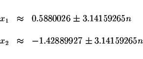 \begin{displaymath}\begin{array}{rclll}
&& \\
x_{1} &\approx &0.5880026\pm 3.14...
...
x_{2} &\approx &-1.42889927\pm 3.14159265n \\
&&
\end{array}\end{displaymath}