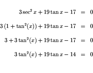 \begin{displaymath}\begin{array}{rclll}
&& \\
3\sec ^{2}x+19\tan x-17 &=&0 \\
...
...&& \\
3\tan ^{2}(x)+19\tan x-14 &=&0 \\
&& \\
&&
\end{array}\end{displaymath}