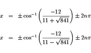 \begin{displaymath}\begin{array}{rclll}
&& \\
x &=&\pm \cos ^{-1}\left( \displa...
...e \frac{-12}{11-\sqrt{841}}\right) \pm 2n\pi \\
&&
\end{array}\end{displaymath}