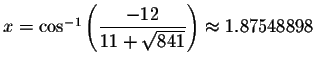 $x= \cos ^{-1}\left( \displaystyle \frac{-12}{11+\sqrt{841}}\right) \approx
1.87548898\bigskip $