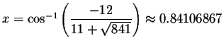 $x= \cos ^{-1}\left( \displaystyle \frac{-12}{11+\sqrt{841}}\right) \approx
0.84106867\bigskip $