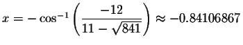 $x=- \cos ^{-1}\left( \displaystyle \frac{-12}{11-\sqrt{841}}\right)
\approx -0.84106867\bigskip $