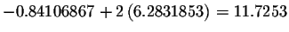 $%
-0.84106867+2\left( 6.2831853\right) =11.7253$