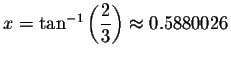 $x=\tan ^{-1}\left( \displaystyle \displaystyle \frac{2}{3}\right) \approx
0.5880026\bigskip $