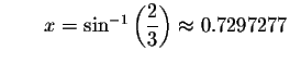 $\qquad x=\sin ^{-1}\left( \displaystyle \displaystyle \frac{2}{3}\right) \approx
0.7297277$