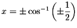 $x=\pm \cos
^{-1}\left( \pm \displaystyle \displaystyle \frac{1}{2}\right) $