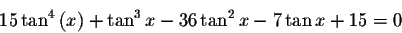 \begin{displaymath}15\tan ^{4}\left( x\right) +\tan ^{3}x-36\tan ^{2}x-7\tan
x+15=0\end{displaymath}