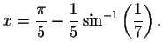 $x=\displaystyle \frac{\pi }{5}-\displaystyle \frac{1}{5}\sin ^{-1}\left( \displaystyle \frac{1}{7}\right)
.\bigskip\bigskip\bigskip $