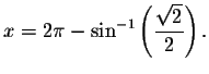 $
x=2\pi -\sin ^{-1}\left( \displaystyle \frac{\sqrt{2}}{2}\right) .\bigskip\bigskip
\bigskip $