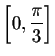 $
\left[ 0,\displaystyle \frac{\pi }{3}\right] $