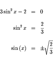 \begin{displaymath}\begin{array}{rclll}
&& \\
3\sin ^{2}x-2 &=&0 \\
&& \\
\si...
...ght) &=&\pm \sqrt{\displaystyle \frac{2}{3}} \\
&&
\end{array}\end{displaymath}