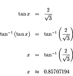 \begin{displaymath}\begin{array}{rclll}
&& \\
\tan x &=&\displaystyle \frac{2}{...
...rt{3}}\right) \\
&& \\
x &\approx &0.85707194 \\
\end{array}\end{displaymath}