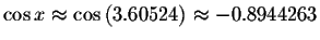 $\cos x\approx \cos \left( 3.60524\right) \approx
-0.8944263 $