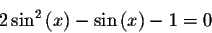 \begin{displaymath}2\sin^{2}\left( x\right) -\sin \left( x\right) -1=0\end{displaymath}