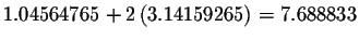 $1.04564765+2\left( 3.14159265\right) =7.688833$