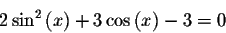 \begin{displaymath}2\sin^ {2}\left( x\right) +3\cos \left( x\right) -3=0\end{displaymath}