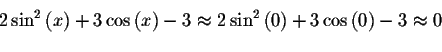 \begin{displaymath}2\sin^ {2}\left( x\right) +3\cos \left( x\right) -3\approx
2\sin^ {2}\left( 0\right) +3\cos \left( 0\right) -3\approx 0\bigskip\end{displaymath}