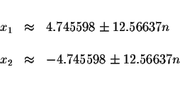 \begin{displaymath}\begin{array}{rclll}
&& \\
x_{1} &\approx &4.745598\pm 12.56...
...& \\
x_{2} &\approx &-4.745598\pm 12.56637n \\
&&
\end{array}\end{displaymath}