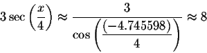\begin{displaymath}3\sec \left( \displaystyle \displaystyle \frac{x}{4}\right) \...
...splaystyle \frac{\left( -4.745598\right) }{4}\right) }\approx 8\end{displaymath}