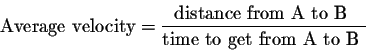 \begin{displaymath}\mbox{Average velocity} = \frac{\mbox{distance from A to B }}{\mbox{time to get from A to B }}\end{displaymath}
