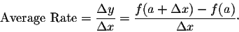 \begin{displaymath}\mbox{Average Rate} = \frac{\Delta y}{\Delta x} = \frac{f(a + \Delta x) - f(a)}{\Delta x}\cdot\end{displaymath}