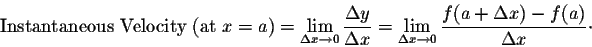 \begin{displaymath}\mbox{Instantaneous Velocity (at $x=a$)} = \lim_{\Delta x \ri...
...a x \rightarrow 0} \frac{f(a + \Delta x) - f(a)}{\Delta x}\cdot\end{displaymath}