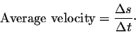 \begin{displaymath}\mbox{Average velocity} = \frac{\Delta s}{\Delta t}\cdot\end{displaymath}
