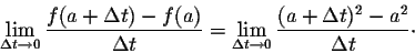 \begin{displaymath}\lim_{\Delta t \rightarrow 0} \frac{f(a + \Delta t) - f(a)}{\...
...a t \rightarrow 0} \frac{(a + \Delta t)^2 - a^2}{\Delta t}\cdot\end{displaymath}