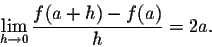 \begin{displaymath}\lim_{h \rightarrow 0} \frac{f(a + h) - f(a)}{h} = 2 a.\end{displaymath}