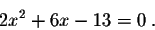 \begin{displaymath}2x^2 + 6x -13 = 0\;.\end{displaymath}