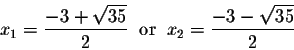 \begin{displaymath}x_1 = \frac{-3 + \sqrt{35}}{2}\;\; \mbox{or}\;\;x_2 = \frac{-3 - \sqrt{35}}{2}\end{displaymath}