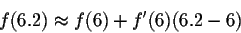 \begin{displaymath}f(6.2) \approx f(6) + f'(6) (6.2-6)\end{displaymath}