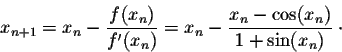 \begin{displaymath}x_{n+1} = x_n - \frac{f(x_n)}{f'(x_n)} = x_n - \frac{x_n - \cos(x_n)}{1+ \sin(x_n)} \;\cdot\end{displaymath}