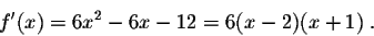 \begin{displaymath}f'(x) = 6x^2 - 6x - 12 = 6 (x-2)(x+1)\;.\end{displaymath}