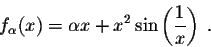 \begin{displaymath}f_{\alpha}(x) = \alpha x + x^2\sin\left(\frac{1}{x}\right)\;.\end{displaymath}