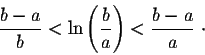 \begin{displaymath}\frac{b-a}{b} < \ln\left(\frac{b}{a}\right) < \frac{b-a}{a}\;\cdot\end{displaymath}