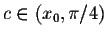 $c \in (x_0, \pi/4)$