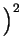 $\displaystyle \Big)^{2}_{}$