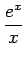 $\displaystyle {\frac{{e^x}}{{x}}}$