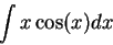 \begin{displaymath}\int x \cos(x) dx\end{displaymath}