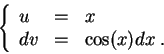 \begin{displaymath}\left\{\begin{array}{lll}
u &=&x\\
dv &=& \cos(x)dx\;.
\end{array}\right.\end{displaymath}