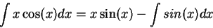 \begin{displaymath}\int x \cos(x) dx = x \sin(x) - \int sin(x) dx \end{displaymath}