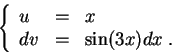\begin{displaymath}\left\{\begin{array}{lll}
u &=&x\\
dv &=& \sin(3x)dx\;.
\end{array}\right.\end{displaymath}