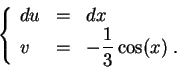 \begin{displaymath}\left\{\begin{array}{lll}
du &=&dx\\
v &=&\displaystyle - \frac{1}{3}\cos(x)\;.
\end{array}\right.\end{displaymath}